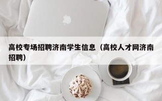 高校专场招聘济南学生信息（高校人才网济南招聘）