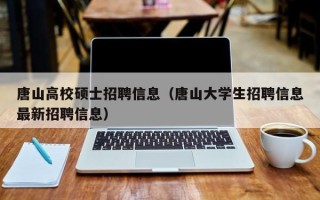 唐山高校硕士招聘信息（唐山大学生招聘信息最新招聘信息）