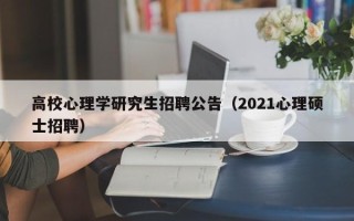 高校心理学研究生招聘公告（2021心理硕士招聘）