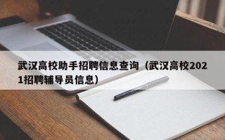 武汉高校助手招聘信息查询（武汉高校2021招聘辅导员信息）