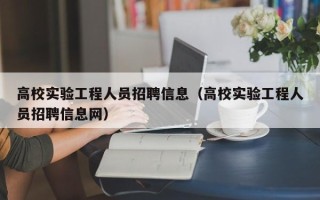 高校实验工程人员招聘信息（高校实验工程人员招聘信息网）