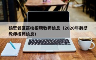 鹤壁老区高校招聘教师信息（2020年鹤壁教师招聘信息）