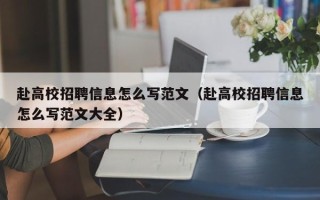 赴高校招聘信息怎么写范文（赴高校招聘信息怎么写范文大全）