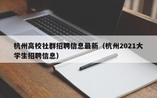 杭州高校社群招聘信息最新（杭州2021大学生招聘信息）