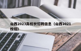 山西2023高校秋招聘信息（山西2021校招）