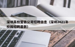 深圳高校营销公司招聘信息（深圳2021年校园招聘最新）