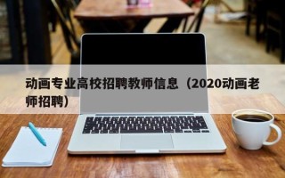 动画专业高校招聘教师信息（2020动画老师招聘）