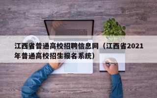 江西省普通高校招聘信息网（江西省2021年普通高校招生报名系统）