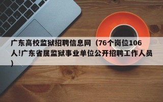 广东高校监狱招聘信息网（76个岗位106人!广东省属监狱事业单位公开招聘工作人员）