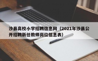 沙县高校小学招聘信息网（2021年沙县公开招聘新任教师岗位信息表）