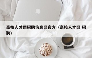 高校人才网招聘信息网官方（高校人才网 招聘）
