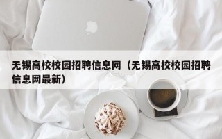无锡高校校园招聘信息网（无锡高校校园招聘信息网最新）