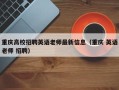 重庆高校招聘英语老师最新信息（重庆 英语老师 招聘）