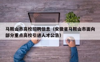 马鞍山市高校招聘信息（安徽省马鞍山市面向部分重点高校引进人才公告）