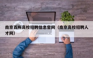 南京百所高校招聘信息官网（南京高校招聘人才网）