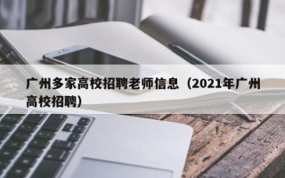 广州多家高校招聘老师信息（2021年广州高校招聘）
