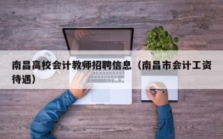 南昌高校会计教师招聘信息（南昌市会计工资待遇）