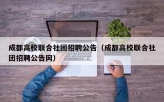 成都高校联合社团招聘公告（成都高校联合社团招聘公告网）