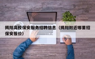 揭阳高校保安服务招聘信息（揭阳附近哪里招保安报价）