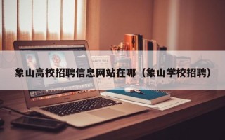 象山高校招聘信息网站在哪（象山学校招聘）