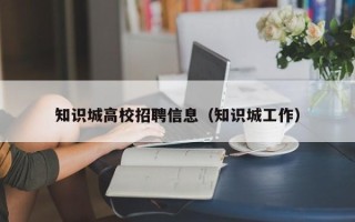 知识城高校招聘信息（知识城工作）