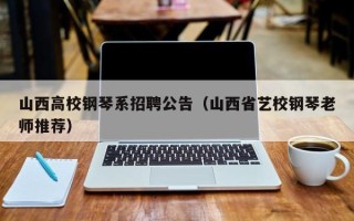 山西高校钢琴系招聘公告（山西省艺校钢琴老师推荐）