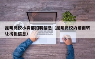 昆明高校小卖部招聘信息（昆明高校内铺面转让出租信息）