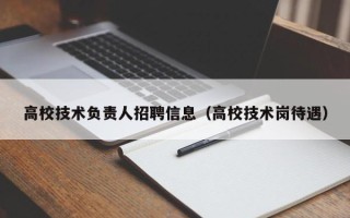 高校技术负责人招聘信息（高校技术岗待遇）