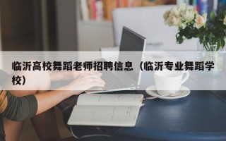 临沂高校舞蹈老师招聘信息（临沂专业舞蹈学校）
