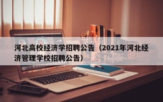 河北高校经济学招聘公告（2021年河北经济管理学校招聘公告）