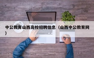 中公教育山西高校招聘信息（山西中公教育网）