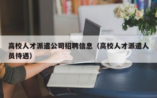 高校人才派遣公司招聘信息（高校人才派遣人员待遇）