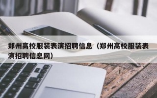 郑州高校服装表演招聘信息（郑州高校服装表演招聘信息网）