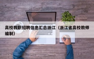 高校教职招聘信息汇总浙江（浙江省高校教师编制）