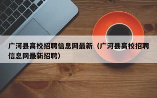 广河县高校招聘信息网最新（广河县高校招聘信息网最新招聘）
