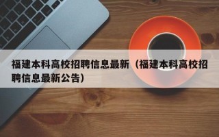 福建本科高校招聘信息最新（福建本科高校招聘信息最新公告）