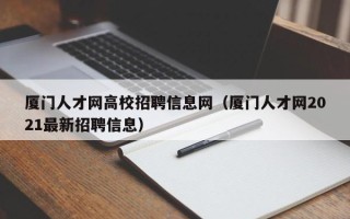 厦门人才网高校招聘信息网（厦门人才网2021最新招聘信息）