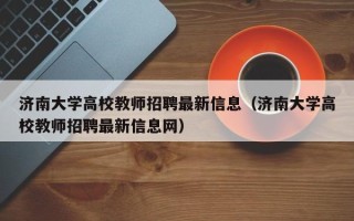 济南大学高校教师招聘最新信息（济南大学高校教师招聘最新信息网）