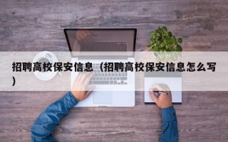 招聘高校保安信息（招聘高校保安信息怎么写）