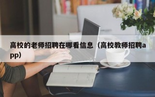 高校的老师招聘在哪看信息（高校教师招聘app）