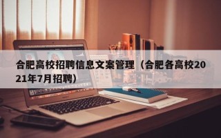 合肥高校招聘信息文案管理（合肥各高校2021年7月招聘）