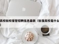 高校驻校宿管招聘信息最新（驻宿高校是什么）