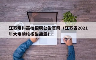 江苏专科高校招聘公告官网（江苏省2021年大专院校招生简章）
