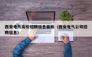 西安电气高校招聘信息最新（西安电气公司招聘信息）
