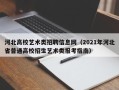 河北高校艺术类招聘信息网（2021年河北省普通高校招生艺术类报考指南）