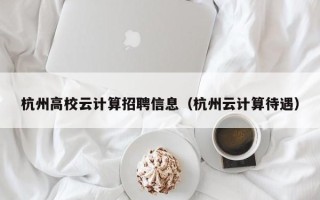 杭州高校云计算招聘信息（杭州云计算待遇）