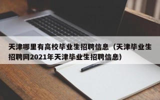天津哪里有高校毕业生招聘信息（天津毕业生招聘网2021年天津毕业生招聘信息）
