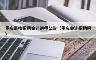 重庆高校招聘会计讲师公告（重庆会计招聘网）