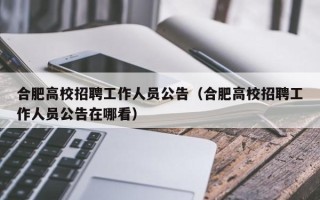 合肥高校招聘工作人员公告（合肥高校招聘工作人员公告在哪看）