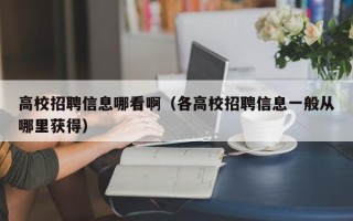 高校招聘信息哪看啊（各高校招聘信息一般从哪里获得）